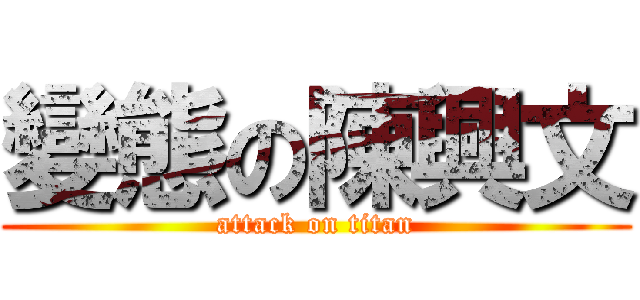 變態の陳興文 (attack on titan)