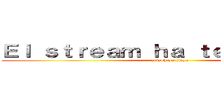 Ｅｌ ｓｔｒｅａｍ ｈａ ｔｅｒｍｉｎａｄｏ (attack on titan)