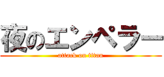 夜のエンペラー (attack on titan)