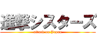 進撃シスターズ (attack on Japan)