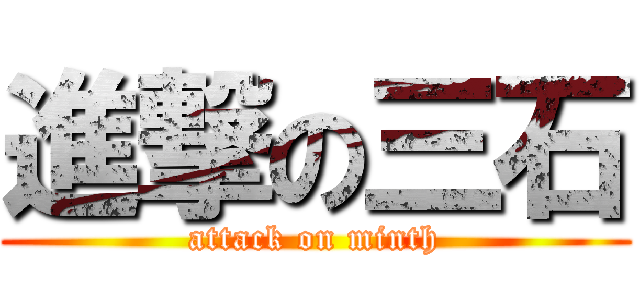 進撃の三石 (attack on minth)