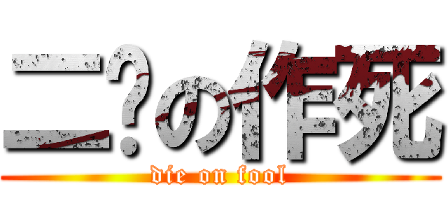 二货の作死 (die on fool)