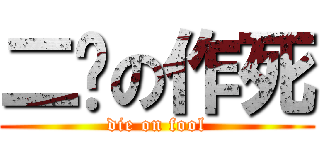 二货の作死 (die on fool)
