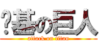 耍基の巨人 (attack on titan)