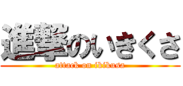 進撃のいきくさ (attack on ikikusa)