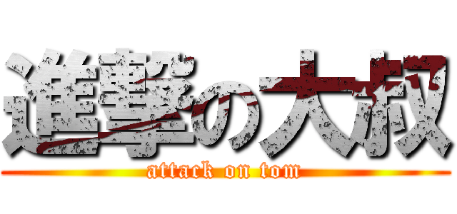 進撃の大叔 (attack on tom)