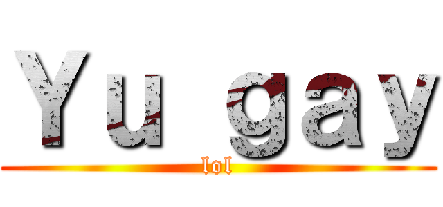 Ｙｕ ｇａｙ (lol)