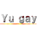 Ｙｕ ｇａｙ (lol)