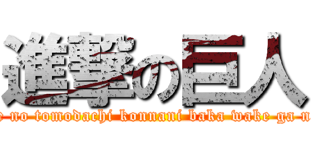 進撃の巨人 (ore no tomodachi konnani baka wake ga nai)