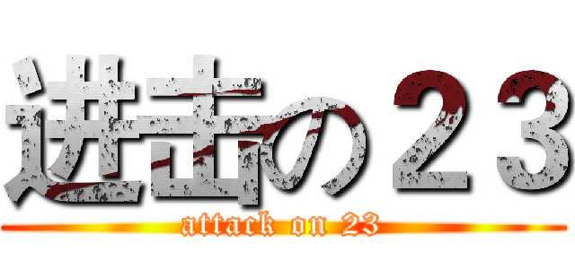 进击の２３ (attack on 23)