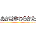 あかはゆわらかた ()