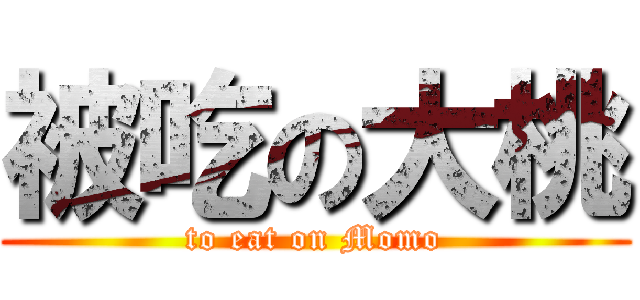 被吃の大桃 (to eat on Momo)
