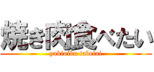 焼き肉食べたい (yakiniku tabetai)