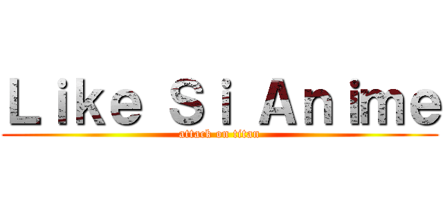 Ｌｉｋｅ Ｓｉ Ａｎｉｍｅ (attack on titan)