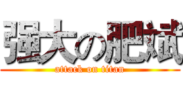 强大の肥斌 (attack on titan)