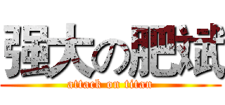 强大の肥斌 (attack on titan)