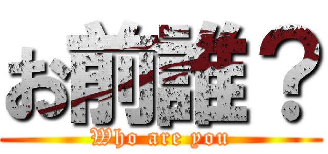 お前誰？ (Who are you)