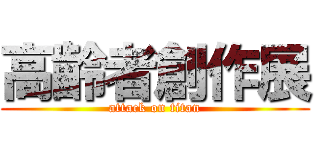 高齢者創作展 (attack on titan)