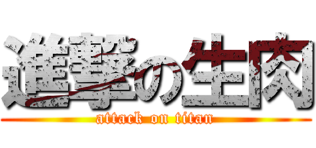 進撃の生肉 (attack on titan)