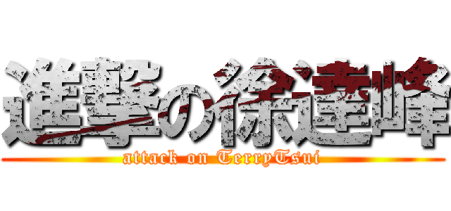 進撃の徐達峰 (attack on TerryTsui)