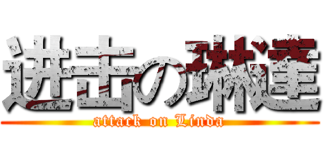 进击の琳達 (attack on Linda)