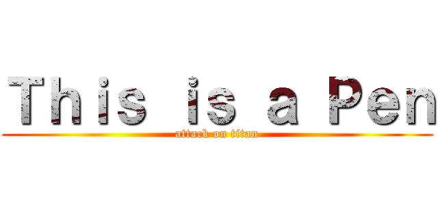 Ｔｈｉｓ ｉｓ ａ Ｐｅｎ (attack on titan)