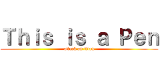 Ｔｈｉｓ ｉｓ ａ Ｐｅｎ (attack on titan)