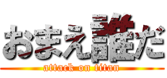 おまえ誰だ (attack on titan)