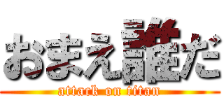 おまえ誰だ (attack on titan)