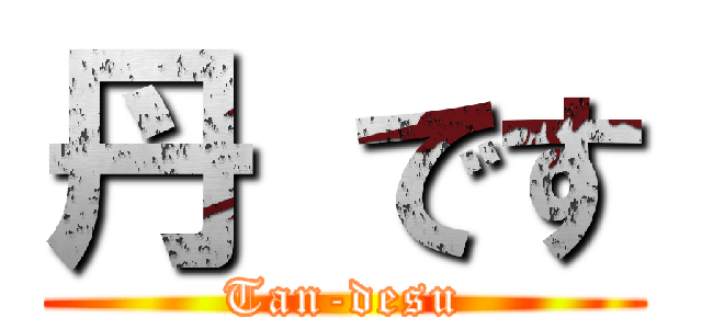 丹 です (Tan-desu)