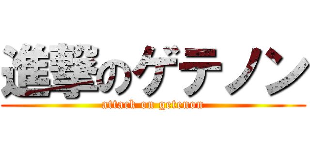 進撃のゲテノン (attack on getenon)