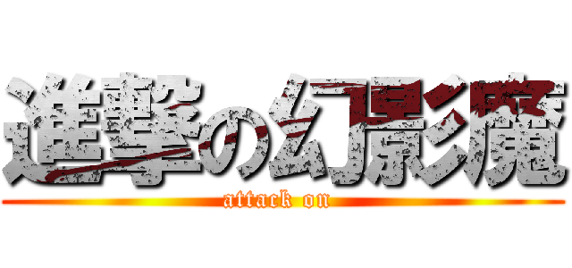 進撃の幻影魔 (attack on )