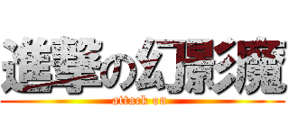 進撃の幻影魔 (attack on )