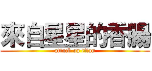 來自星星的香腸 (attack on titan)
