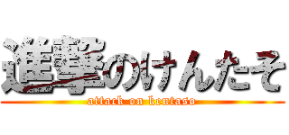 進撃のけんたそ (attack on kentaso)