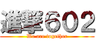 進撃６０２ (We are together)