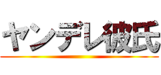 ヤンデレ彼氏 ()