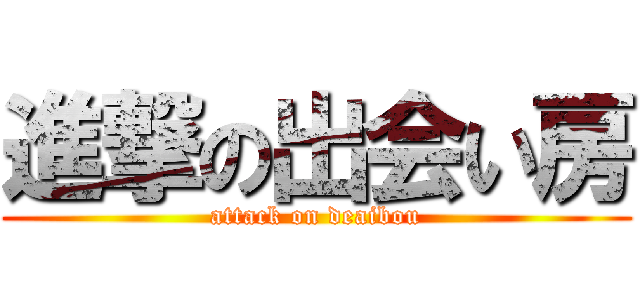 進撃の出会い房 (attack on deaibou)