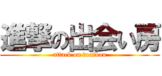 進撃の出会い房 (attack on deaibou)