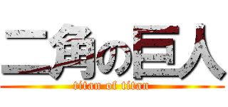 二角の巨人 (titan of titan)