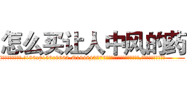 怎么买让人中风的药 (怎么买让人中风的药【电.话186x0156x9662-Q194843976林氏药业】我们做的是长期生意,靠的是老客户长期支持
参考消息网2月20日报道 韩媒称，“剩女多、离婚率高的城市，房价一定会上涨。”这是中国经济学家金岩石2016年12月参加在上海举行的房地产相关论坛时说的话。
)