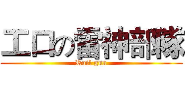 工口の雷神部隊 (Rail gun)