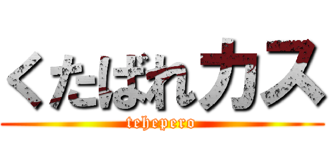 くたばれカス (tehepero)