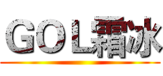 ＧＯＬ霜冰 ()