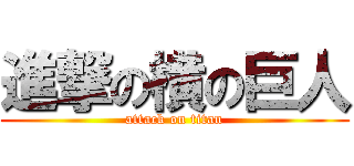 進撃の横の巨人 (attack on titan)