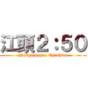 江頭２：５０ (Nijigojuppun Egashira)