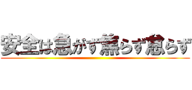 安全は急がず焦らず怠らず ()