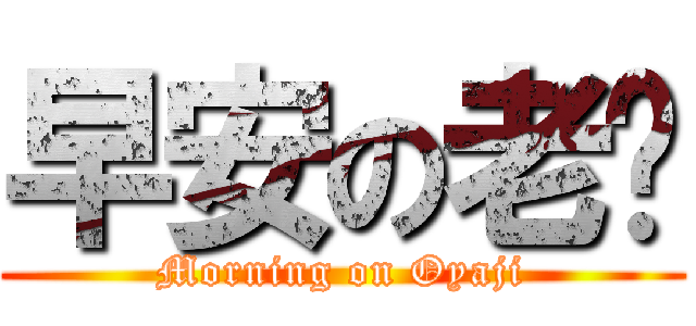 早安の老爹 (Morning on Oyaji)
