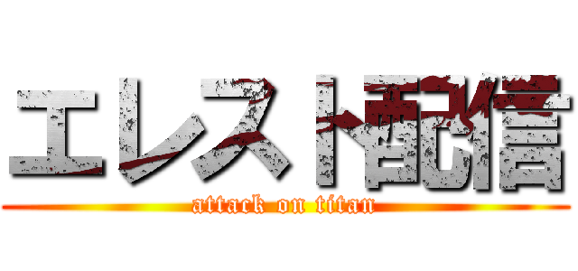 エレスト配信 (attack on titan)