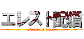 エレスト配信 (attack on titan)